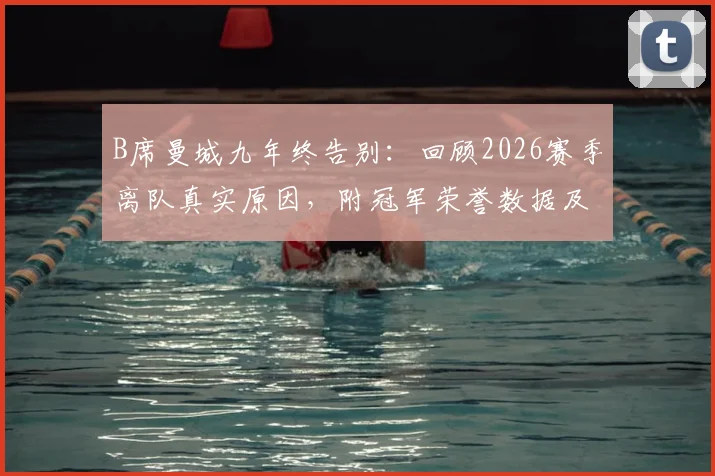B席曼城九年终告别：回顾2026赛季离队真实原因，附冠军荣誉数据及球迷反应深度解读