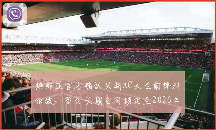 热那亚官方确认买断AC米兰前锋科伦坡，签订长期合同锁定至2026年，转会细节全解析
