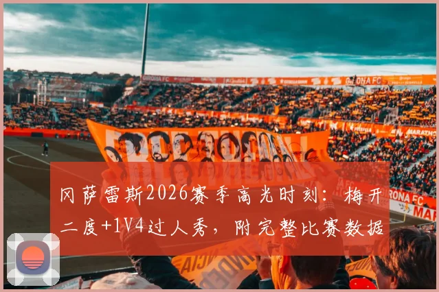 冈萨雷斯2026赛季高光时刻：梅开二度+1V4过人秀，附完整比赛数据与过人GIF动态图