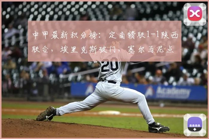 中甲最新积分榜:定南赣联1-1陕西联合,埃里克斯破门,塞尔马尼点射扳平比赛,附2026赛季最新排名