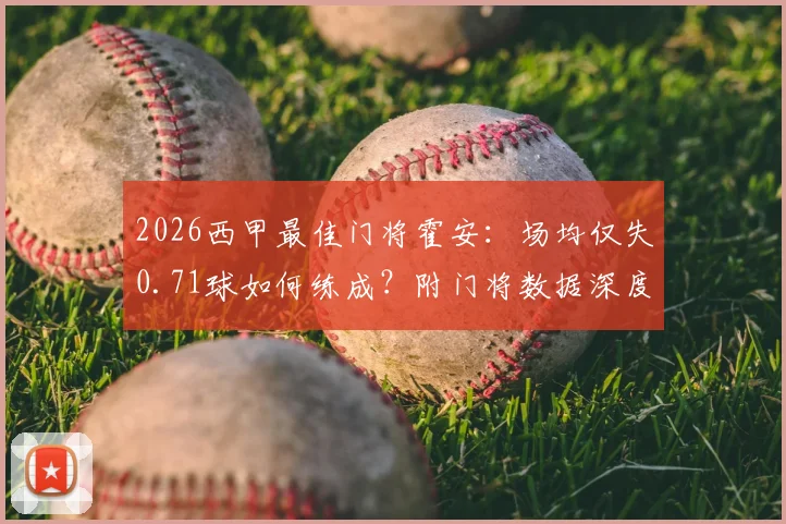 2026西甲最佳门将霍安:场均仅失0.71球如何练成?附门将数据深度对比与奖项评选解析