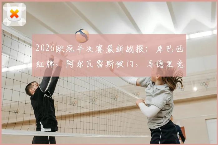 2026欧冠半决赛最新战报:库巴西红牌,阿尔瓦雷斯破门,马德里竞技半场1比0领先巴塞罗那