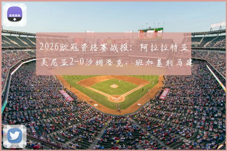 2026欧冠资格赛战报：阿拉拉特亚美尼亚2-0沙姆洛克，班加基利马建功，晋级前景分析