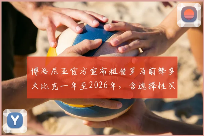 博洛尼亚官方宣布租借罗马前锋多夫比克一年至2026年，含选择性买断条款详解与球员前景分析