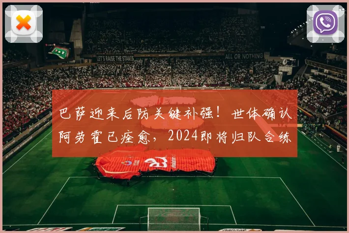 巴萨迎来后防关键补强！世体确认阿劳霍已痊愈，2024即将归队合练，他能否重夺主力一席之地？