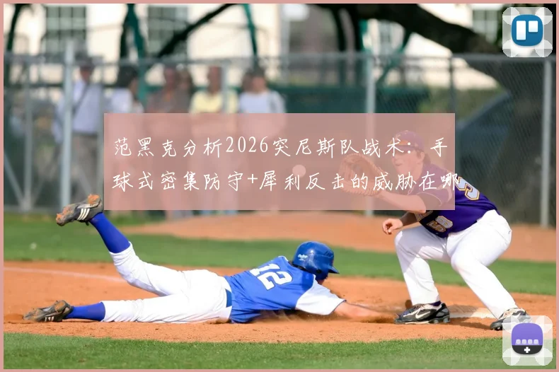 范黑克分析2026突尼斯队战术：手球式密集防守+犀利反击的威胁在哪？