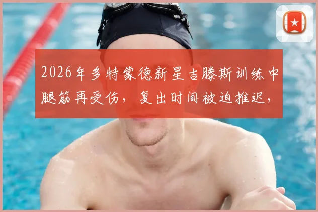 2026年多特蒙德新星吉滕斯训练中腿筋再受伤，复出时间被迫推迟，专家解析腿筋反复拉伤如何应对