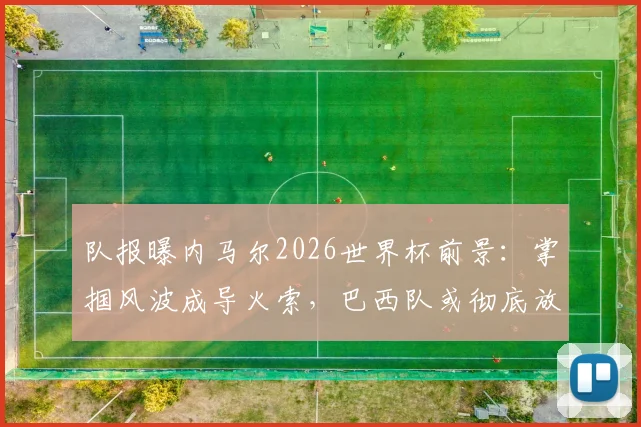 队报曝内马尔2026世界杯前景:掌掴风波成导火索,巴西队或彻底放弃这位昔日核心