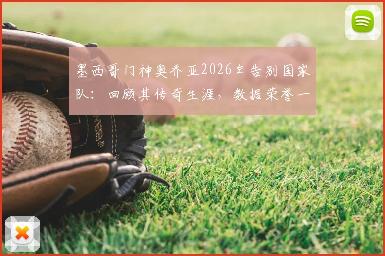 墨西哥门神奥乔亚2026年告别国家队:回顾其传奇生涯,数据荣誉一览,他到底付出了多少