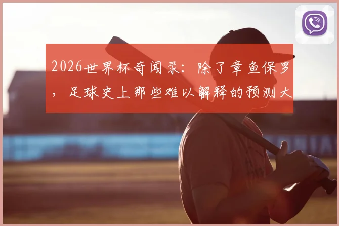 2026世界杯奇闻录：除了章鱼保罗，足球史上那些难以解释的预测大师与他们的预言