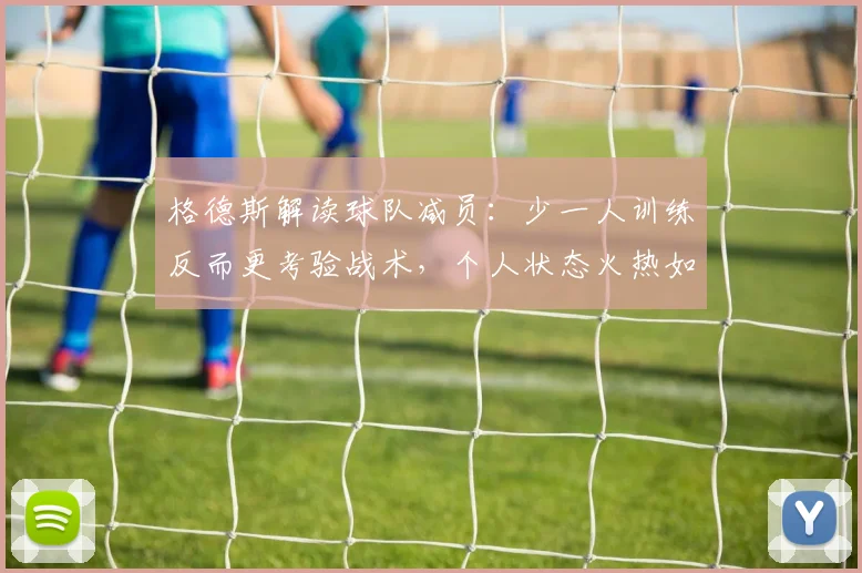 格德斯解读球队减员：少一人训练反而更考验战术，个人状态火热如何延续到2026？