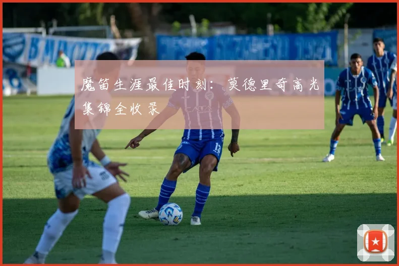 魔笛生涯最佳时刻：莫德里奇高光集锦全收录