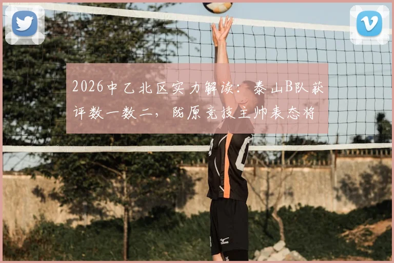 2026中乙北区实力解读:泰山B队获评数一数二,陇原竞技主帅表态将全力以赴应战