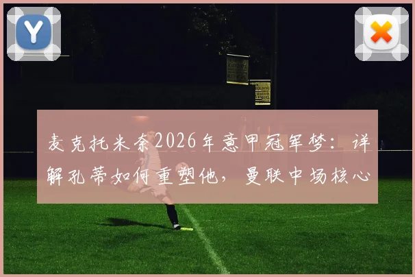 麦克托米奈2026年意甲冠军梦:详解孔蒂如何重塑他,曼联中场核心的未来抉择