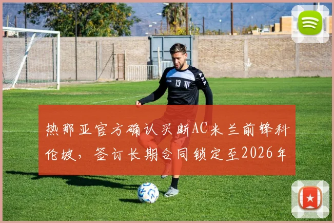 热那亚官方确认买断AC米兰前锋科伦坡,签订长期合同锁定至2026年,转会细节全解析