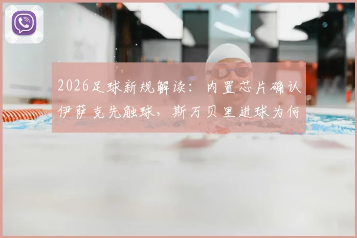 2026足球新规解读：内置芯片确认伊萨克先触球，斯万贝里进球为何有效？附争议视频与技术原理分析