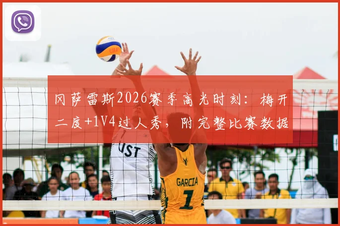 冈萨雷斯2026赛季高光时刻:梅开二度+1V4过人秀,附完整比赛数据与过人GIF动态图